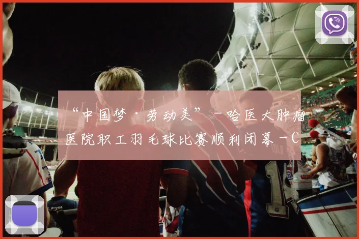 “中国梦·劳动美” - 哈医大肿瘤医院职工羽毛球比赛顺利闭幕 - Copy (7)